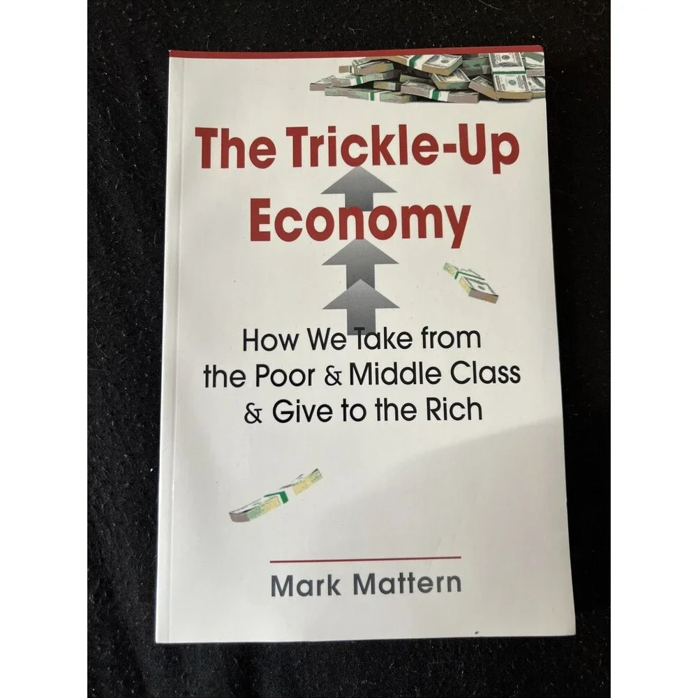 Trickle-Up Economy : How We Take from the Poor and Middle Class and Give to the